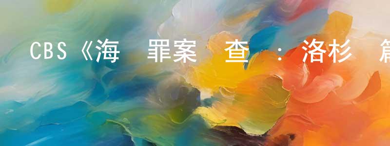崔雪君的動漫綜藝大全,CBS《海軍罪案調查處:洛杉磯篇第三季》迅雷下載/在線觀看/百度云-犯罪/歷史載-美劇天堂